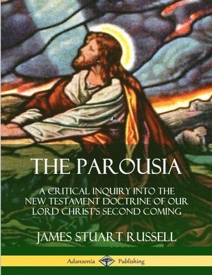 The Parousia: A Critical Inquiry into the New Testament Doctrine of Our Lord Christ's Second Coming 1
