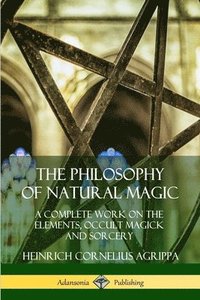 bokomslag The Philosophy of Natural Magic: A Complete Work on the Elements, Occult Magick and Sorcery