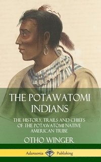 bokomslag The Potawatomi Indians: The History, Trails and Chiefs of the Potawatomi Native American Tribe (Hardcover)