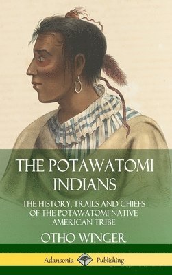 Otho Winger - Potawatomi Indians: The History, Trails and Chiefs of the Potawatomi Native American Tribe (Hardcover), Inbunden