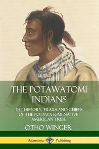 bokomslag The Potawatomi Indians: The History, Trails and Chiefs of the Potawatomi Native American Tribe