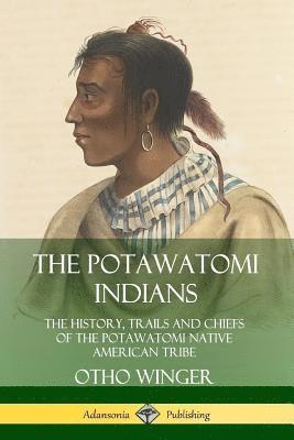 bokomslag The Potawatomi Indians: The History, Trails and Chiefs of the Potawatomi Native American Tribe