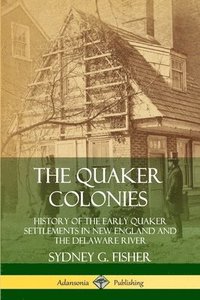 bokomslag The Quaker Colonies: History of the Early Quaker Settlements in New England and the Delaware River