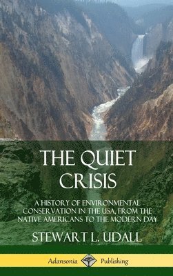 bokomslag The Quiet Crisis: A History of Environmental Conservation in the USA, from the Native Americans to the Modern Day (Hardcover)