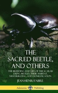 bokomslag The Sacred Beetle, and Others: The Breeding and Life of the Scarab Dung Beetles; their Habitat, Nest-Building, and Domestication (Hardcover)