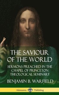 bokomslag The Saviour of the World: Sermons preached in the Chapel of Princeton Theological Seminary (Hardcover)