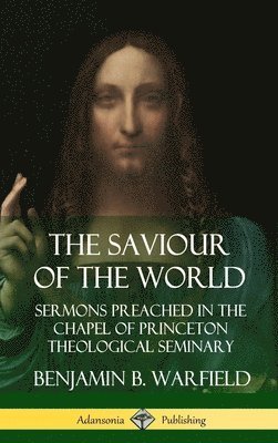 The Saviour of the World: Sermons preached in the Chapel of Princeton Theological Seminary (Hardcover) 1