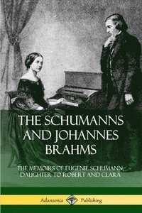 bokomslag The Schumanns and Johannes Brahms: The Memoirs of Eugenie Schumann, Daughter to Robert and Clara