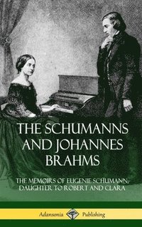 bokomslag The Schumanns and Johannes Brahms: The Memoirs of Eugenie Schumann, Daughter to Robert and Clara (Hardcover)