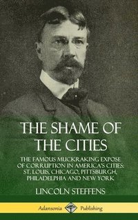 bokomslag The Shame of the Cities: The Famous Muckraking Expose of Corruption in Americas Cities: St. Louis, Chicago, Pittsburgh, Philadelphia and New York (Hardcover)