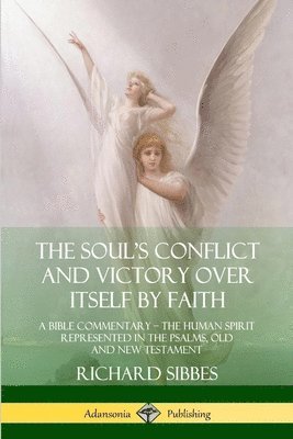 Richard Sibbes - Soul's Conflict and Victory Over Itself by Faith: A Bible Commentary; the Human Spirit Represented in the Psalms, Old and New Testament, Häftad