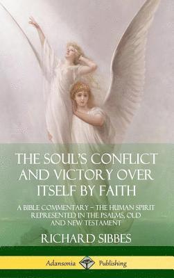 Richard Sibbes - Soul's Conflict and Victory Over Itself by Faith: A Bible Commentary; the Human Spirit Represented in the Psalms, Old and New Testament (Hardcover), Inbunden