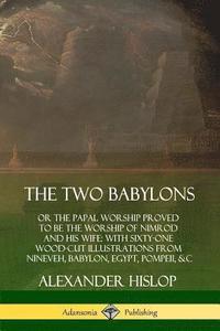bokomslag The Two Babylons: or the Papal Worship Proved to Be the Worship of Nimrod and His Wife: With Sixty-One Wood-cut Illustrations from Nineveh, Babylon, Egypt, Pompeii, &c.