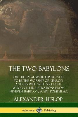 bokomslag The Two Babylons: or the Papal Worship Proved to Be the Worship of Nimrod and His Wife: With Sixty-One Wood-cut Illustrations from Nineveh, Babylon, Egypt, Pompeii, &c.