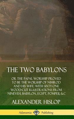 Two Babylons: or the Papal Worship Proved to Be the Worship of Nimrod and His Wife: With Sixty-One Wood-cut Illustrations from Nineveh, Babylon, Egypt, Pompeii, &c. (Hardcover)