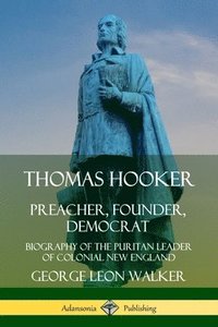 bokomslag Thomas Hooker: Preacher, Founder, Democrat; Biography of the Puritan Leader of Colonial New England