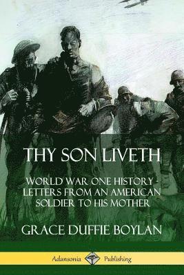Thy Son Liveth: World War One History - Letters from an American Soldier to His Mother 1