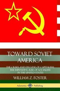 bokomslag Toward Soviet America: The Crises and Decline of Capitalism; the Impending Rise of Socialism in the United States
