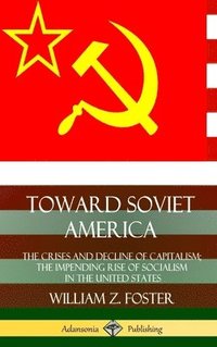 bokomslag Toward Soviet America: The Crises and Decline of Capitalism; the Impending Rise of Socialism in the United States (Hardcover)