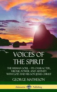 bokomslag Voices of the Spirit: The Human Soul; Its Character, Virtue, Power and Affinity with God and His Son Jesus Christ (Hardcover)