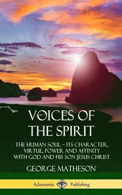 bokomslag Voices of the Spirit: The Human Soul; Its Character, Virtue, Power and Affinity with God and His Son Jesus Christ (Hardcover)