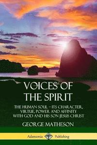 bokomslag Voices of the Spirit: The Human Soul; Its Character, Virtue, Power and Affinity with God and His Son Jesus Christ