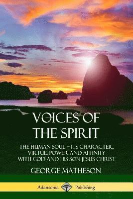 bokomslag Voices of the Spirit: The Human Soul; Its Character, Virtue, Power and Affinity with God and His Son Jesus Christ