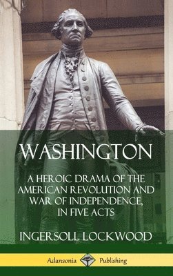 Washington: A Heroic Drama of the American Revolution and War of Independence, in Five Acts (Hardcover) 1