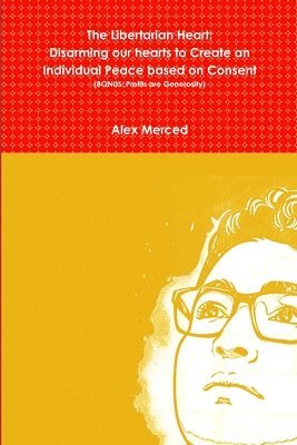 Alex Merced - Libertarian Heart: Disarming our hearts to Create an Individual Peace based on Consent (BONUS: Profits are Generosity), Häftad