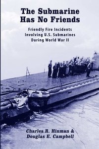 bokomslag The Submarine Has No Friends: Friendly Fire Incidents Involving U.S. Submarines During World War II