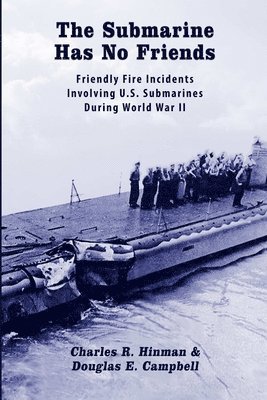 Submarine Has No Friends: Friendly Fire Incidents Involving U.S. Submarines During World War II