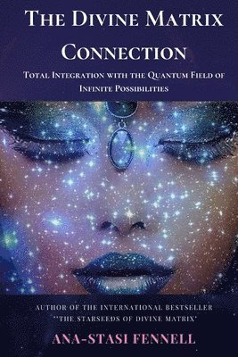 Ana-Stasi Fennell - Divine Matrix Connection. Total Integration with the Quantum Field of Infinite Possibilities. Scientific Overview, Häftad