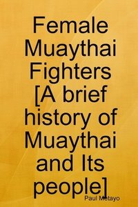 bokomslag Female Muaythai Fighters [A brief history of Muaythai and Its people]