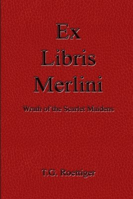 T.G. Roettiger, T. G. Roettiger - Ex Libris Merlini: Wrath of the Scarlet Maidens, Häftad