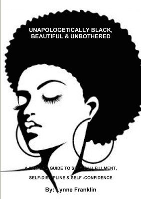Author Lynne Franklin, Lynne Franklin - UNAPOLOGETICALLY BLACK, BEAUTIFUL & UNBOTHERED ( A WOMENS GUIDE TO SELF-FULLFILLMENT, SELF-DISCIPLINE & SELF -CONFIDENCE, Häftad