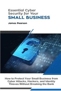 bokomslag Essential Cyber Security for Your Small Business: How to Protect Your Small Business from Cyber Attacks, Hackers, and Identity Thieves Without Breaking the Bank
