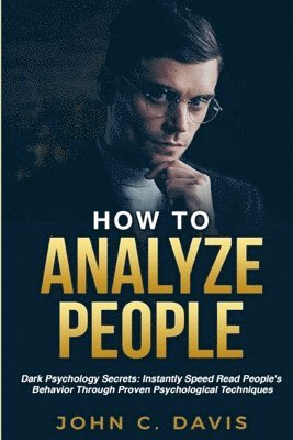 John C. Davis - How To Analyze People: Dark Psychology Secrets: Instantly Speed Read People's Behavior Through Proven Psychological Techniques, Häftad
