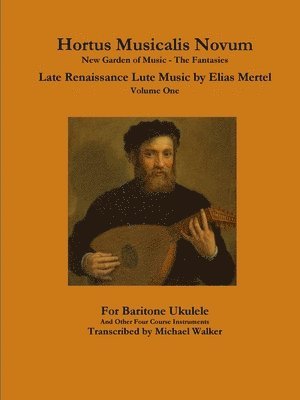 Hortus Musicalis Novum New Garden of Music - The Fantasies Late Renaissance Lute Music by Elias Mertel Volume One  For Baritone Ukulele and Other Four Course Instruments 1
