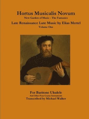 Hortus Musicalis Novum New Garden of Music - The Fantasies Late Renaissance Lute Music by Elias Mertel Volume One  For Baritone Ukulele and Other Four Course Instruments