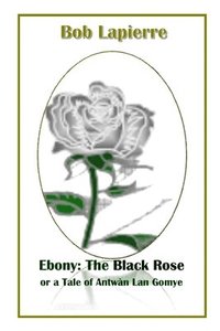 bokomslag Ebony: The Black Rose or a Tale of Antwn Lan Gomye