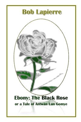 Ebony: The Black Rose or a Tale of Antwn Lan Gomye 1