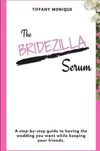 bokomslag The Bridezilla Serum - A Step By Step Guide to Having the Wedding You Want While Keeping Your Friends.