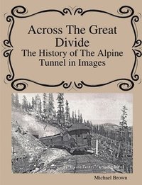 bokomslag Across The Great Divide The History of Alpine Tunnel In Images