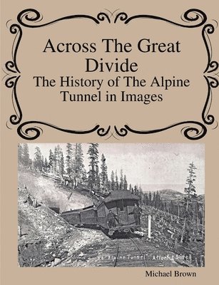 Michael Brown - Across The Great Divide The History of Alpine Tunnel In Images, Häftad