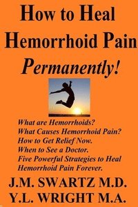 bokomslag How to Heal Hemorrhoid Pain Permanently!: What are Hemorrhoids? What Causes Hemorrhoid Pain?  How to Get Relief Now.  When to See a Doctor.  Five Powerful Strategies to Heal Hemorrhoid Pain Forever.