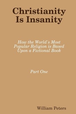 bokomslag Christianity Is Insanity: How the World's Most Popular Religion Is Based Upon a Fictional Book