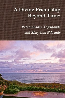 A Divine Friendship Beyond Time: Paramahansa Yogananda and Mary Lou Edwards 1