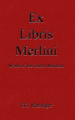 T.G. Roettiger, T. G. Roettiger - Ex Libris Merlini: Wrath of the Scarlet Maidens, Inbunden