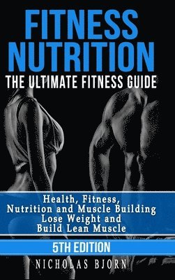 Fitness Nutrition: The Ultimate Fitness Guide: Health, Fitness, Nutrition and Muscle Building - Lose Weight and Build Lean Muscle 1