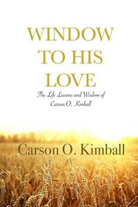 bokomslag Window to His Love: The Life Lessons and Wisdom of Carson O. Kimball